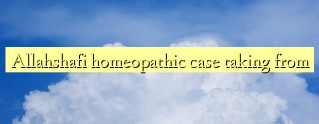 Allahshafi homeopathic case taking from